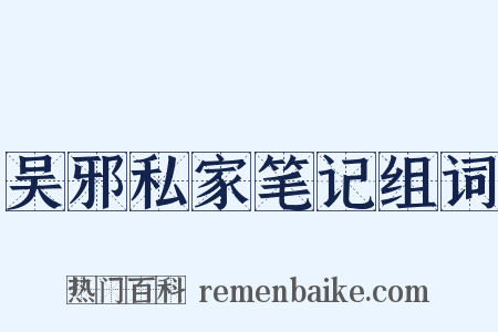 吴邪私家笔记组词是什么意思的图片